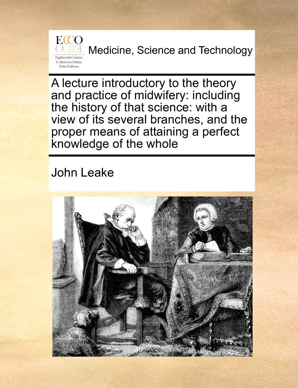 A lecture introductory to the theory and practice of midwifery: including the history of that science: with a view of its several branches, and the ... of attaining a perfect knowledge of the whole Medicine