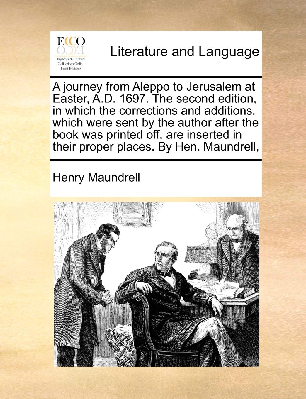 A Journey from Aleppo to Jerusalem at Easter, A.D. 1697. the Second Edition, in Which the Corrections and Additions, Which Were Sent by the Author ... in Their Proper Places. by Hen. Maundrell, Social Sciences