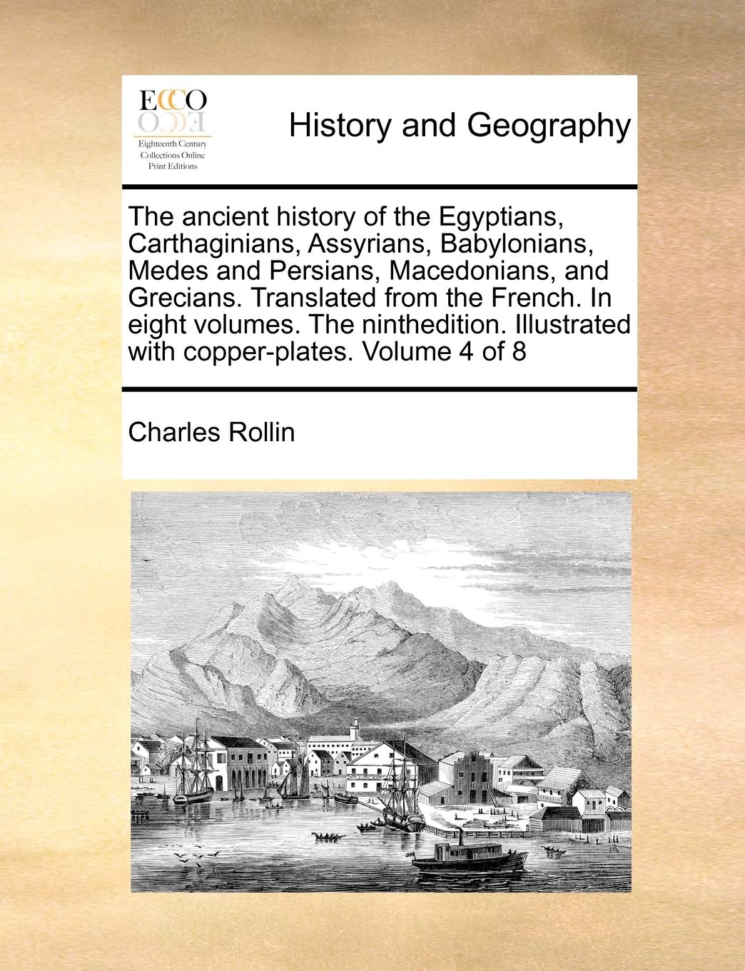 The ancient history of the Egyptians, Carthaginians, Assyrians, Babylonians, Medes and Persians, Macedonians, and Grecians. Translated from the ... Illustrated with copper-plates. Volume 4 of 8 Politics & History