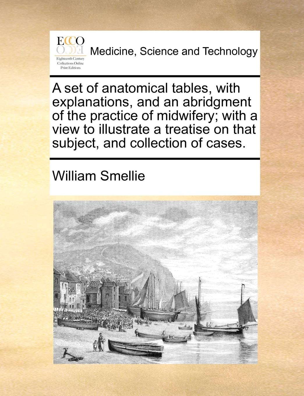 A set of anatomical tables, with explanations, and an abridgment of the practice of midwifery; with a view to illustrate a treatise on that subject, and collection of cases. Medicine