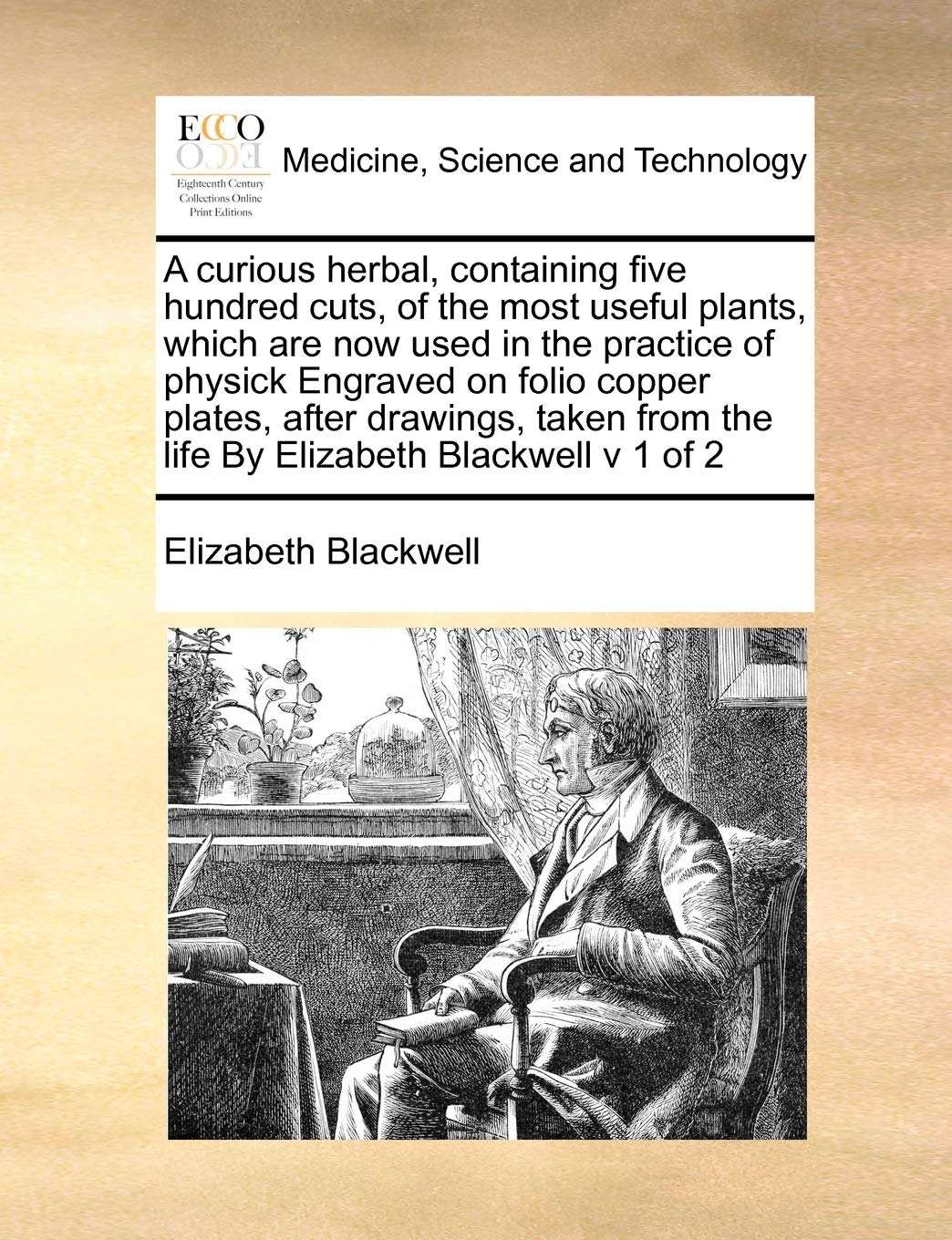 A Curious Herbal, Containing Five Hundred Cuts, of the Most Useful Plants, Which Are Now Used in the Practice of Physick Engraved on Folio Copper ... from the Life by Elizabeth Blackwell V 1 of 2 Medicine