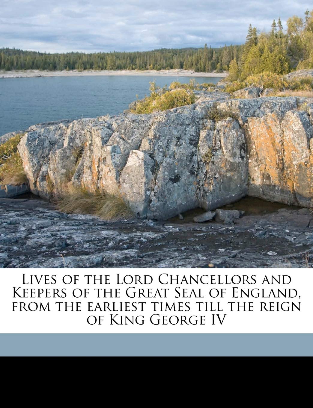 Lives of the Lord Chancellors and Keepers of the Great Seal of England, from the Earliest Times Till the Reign of King George IV Politics & History