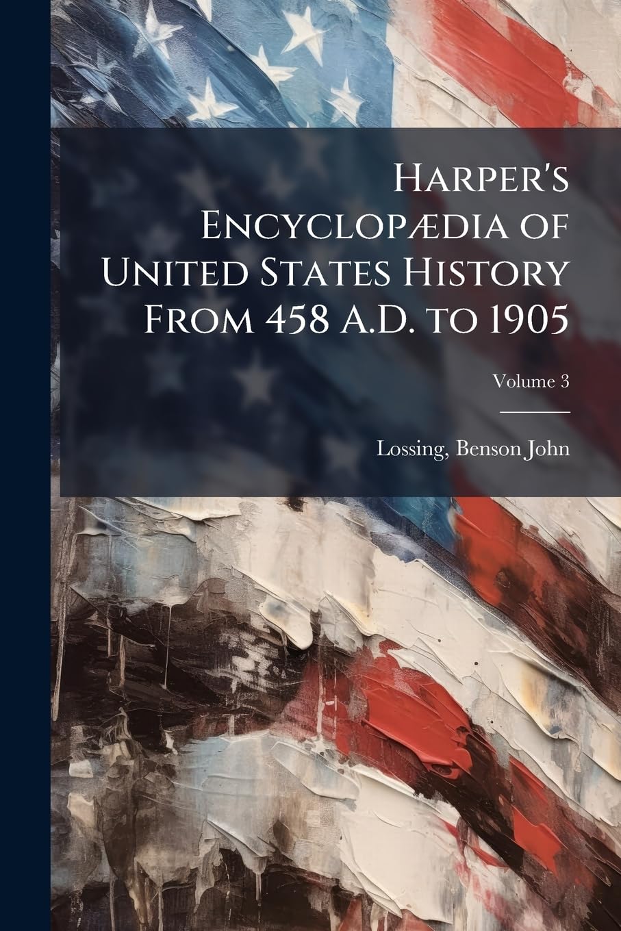 Harper's Encyclopædia of United States History From 458 A.D. to 1905: Based Upon the Plan of Benson John Lossing Volume; Volume 3 Politics & History