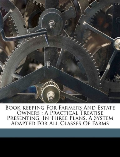 Book-keeping for farmers and estate owners: a practical treatise presenting, in three plans, a system adapted for all classes of farms Politics & History