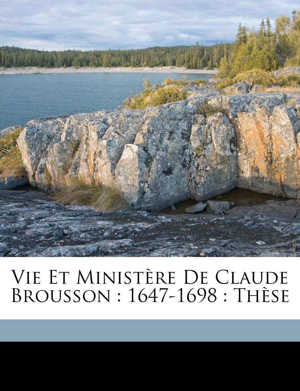 Vie Et Ministere de Claude Brousson: 1647-1698: These Politics & History