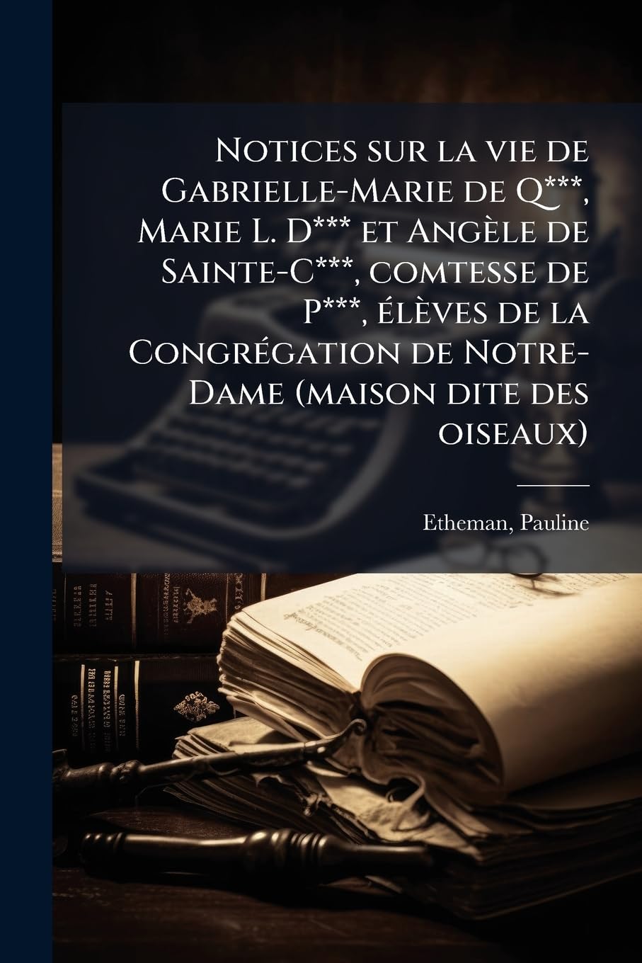 Notices sur la vie de Gabrielle-Marie de Q***, Marie L. D*** et Angèle de Sainte-C***, comtesse de P***, élèves de la Congrégation de Notre-Dame (maison dite des oiseaux) book
