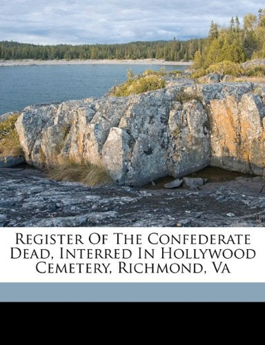 Register of the Confederate dead, interred in Hollywood Cemetery, Richmond, Va Politics & History