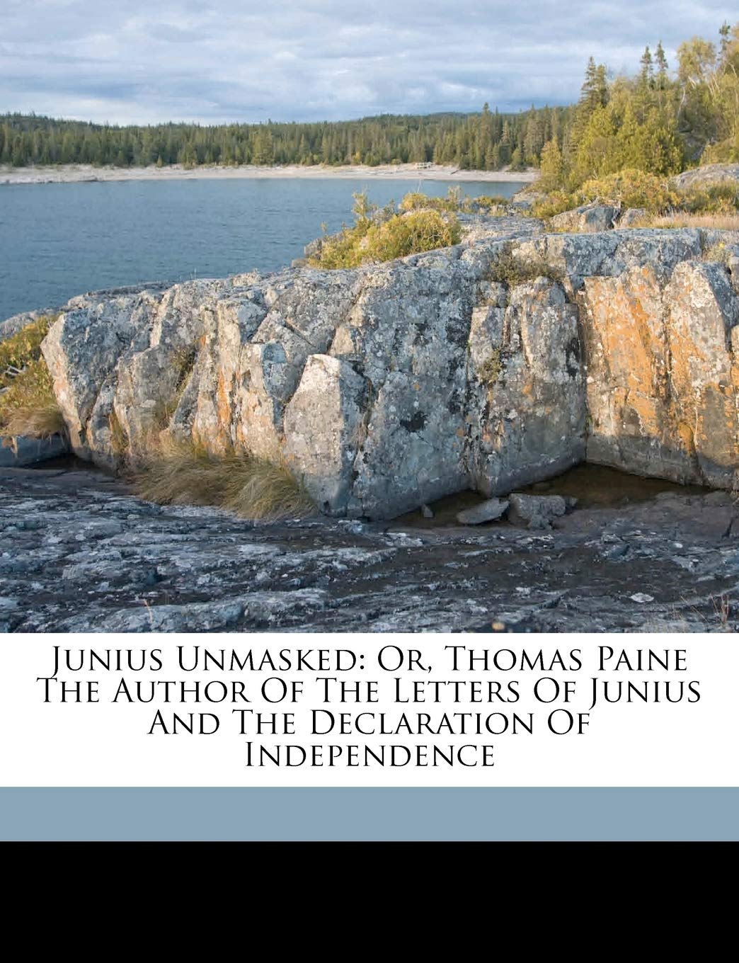 Junius Unmasked: Or, Thomas Paine the Author of the Letters of Junius and the Declaration of Independence Politics & History