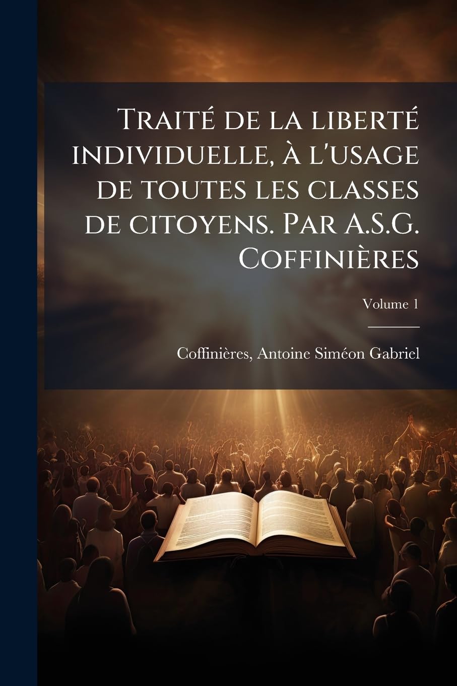 Traité de la liberté individuelle, à l'usage de toutes les classes de citoyens. Par A.S.G. Coffinières; Volume 1 book