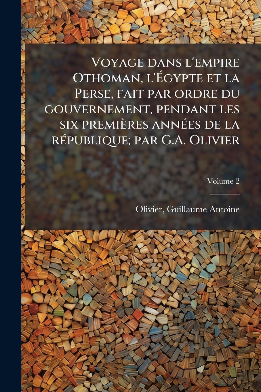 Voyage dans l'empire Othoman, l'Égypte et la Perse, fait par ordre du gouvernement, pendant les six premières années de la république; par G.A. Olivier; Volume 2 book