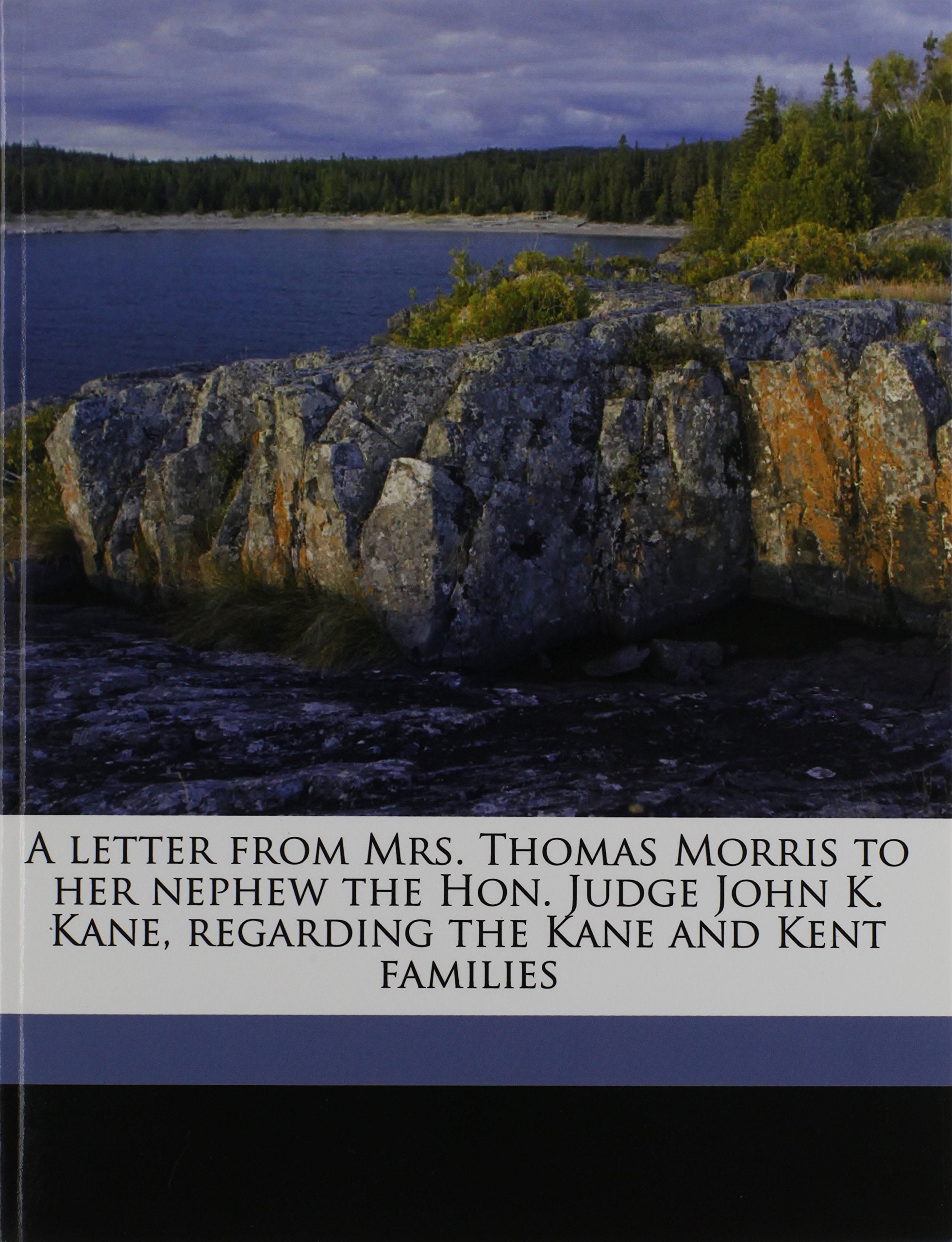 A letter from Mrs. Thomas Morris to her nephew the Hon. Judge John K. Kane, regarding the Kane and Kent families Politics & History