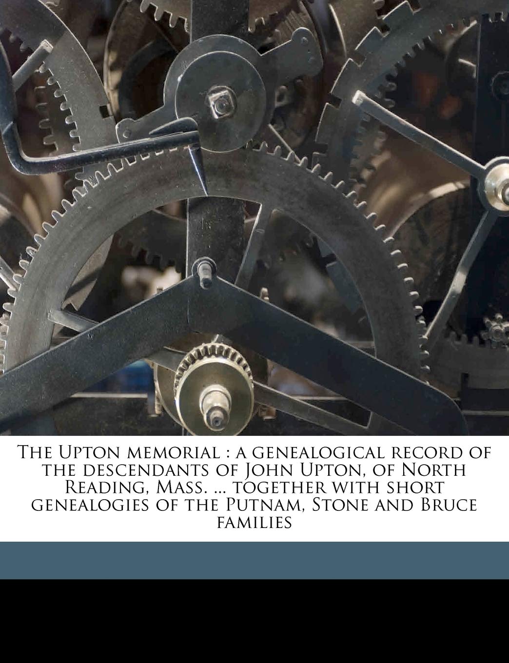 The Upton Memorial: A Genealogical Record of the Descendants of John Upton, of North Reading, Mass. ... Together with Short Genealogies of the Putnam, Stone and Bruce Families Politics & History