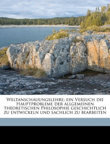 Weltanschauungslehre; Ein Versuch Die Hauptprobleme Der Allgemeinen Theoretischen Philosophie Geschichtlich Zu Entwickeln Und Sachlich Zu Bearbeiten Politics & History