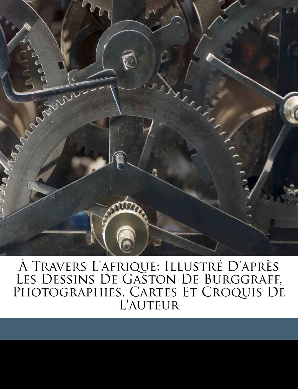 À travers l'Afrique; illustré d'après les dessins de Gaston de Burggraff, photographies, cartes et croquis de l'auteur book