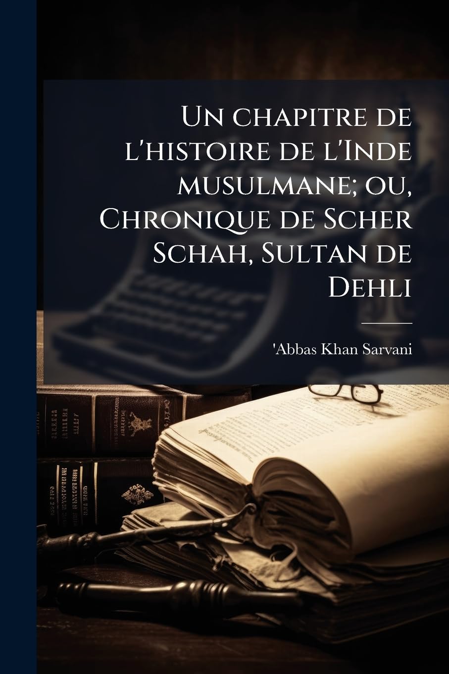 Un chapitre de l'histoire de l'Inde musulmane; ou, Chronique de Scher Schah, Sultan de Dehli book