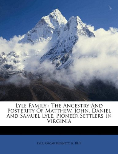 Lyle family: the ancestry and posterity of Matthew, John, Daniel and Samuel Lyle, pioneer settlers in Virginia Politics & History