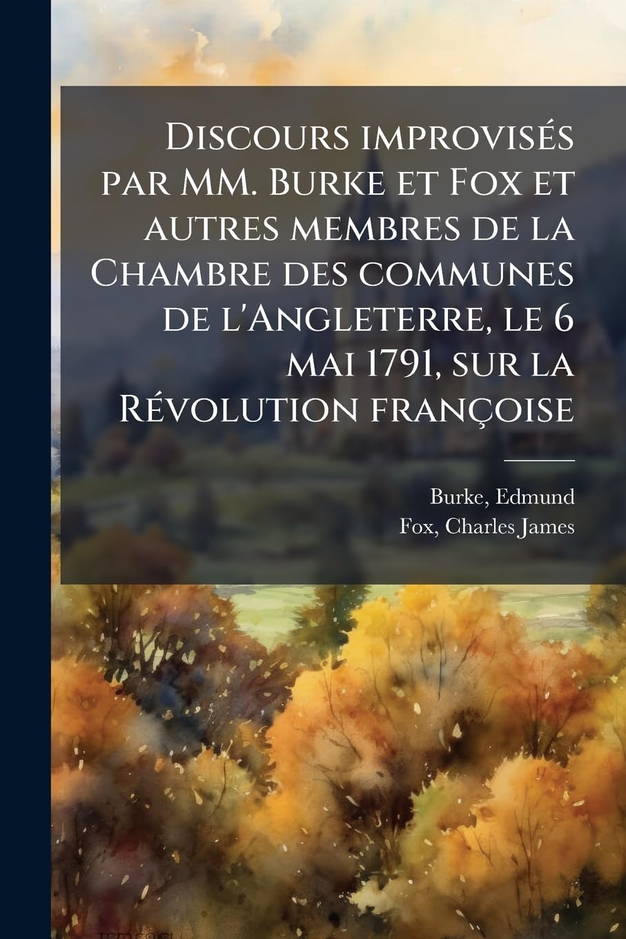 Discours improvisés par MM. Burke et Fox et autres membres de la Chambre des communes de l'Angleterre, le 6 mai 1791, sur la Révolution françoise: Traduits de l'anglois par M. OOO book