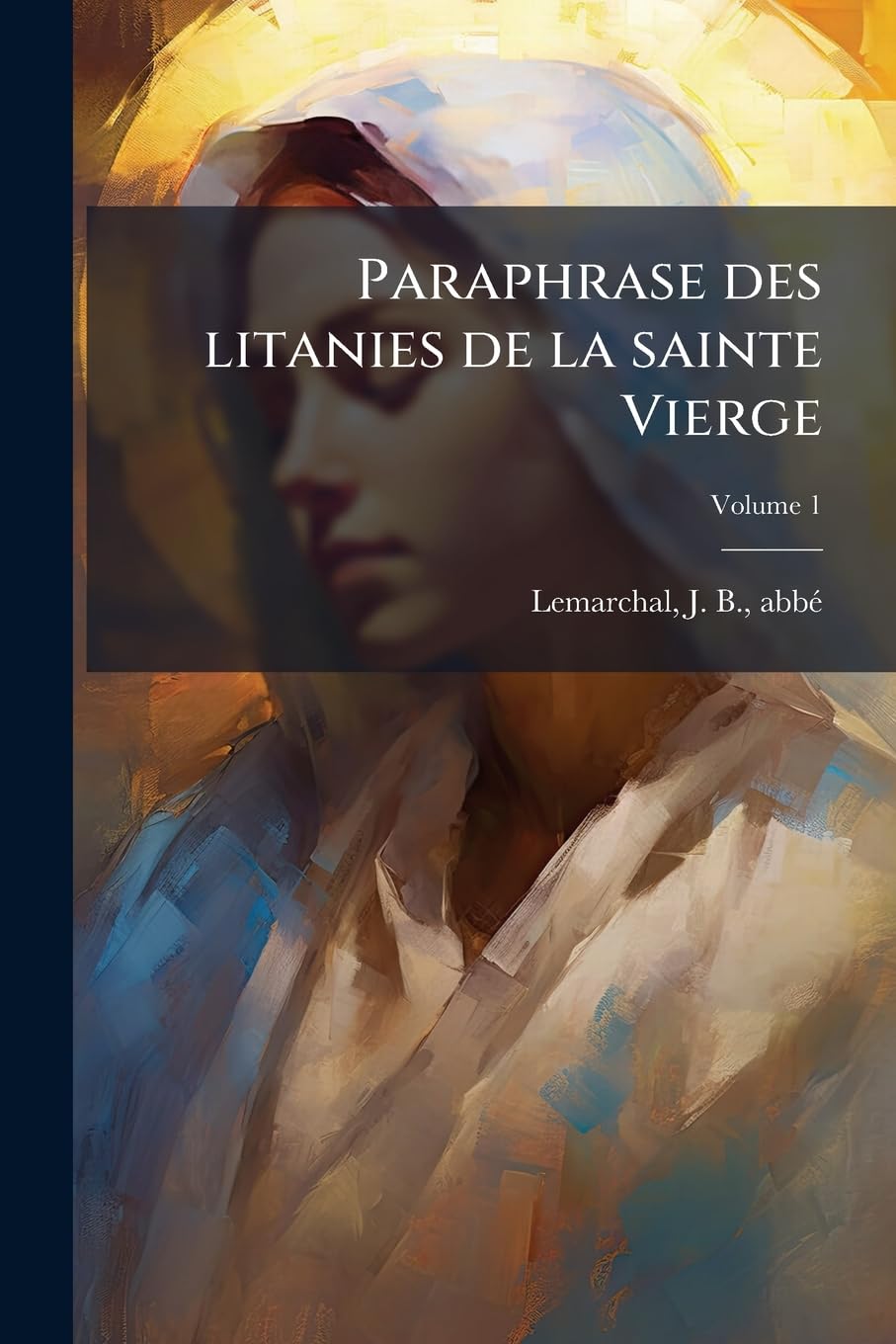 Paraphrase des litanies de la sainte Vierge: Formant trois mois de Marie suivie de six exercices du chemin de la croix; Volume 1 book