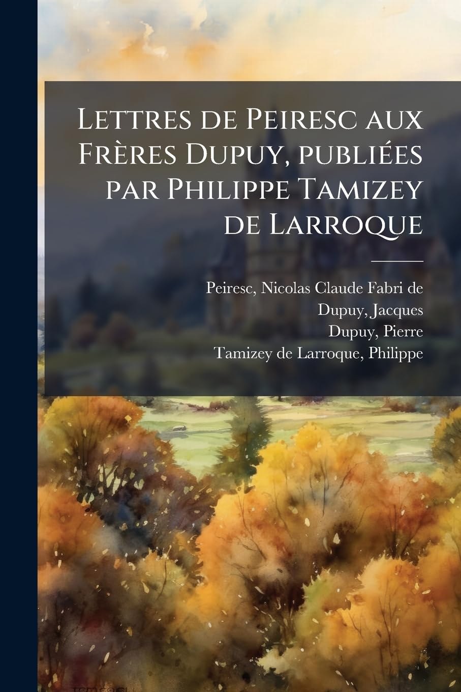Lettres de Peiresc aux Frères Dupuy, publiées par Philippe Tamizey de Larroque: 6 book