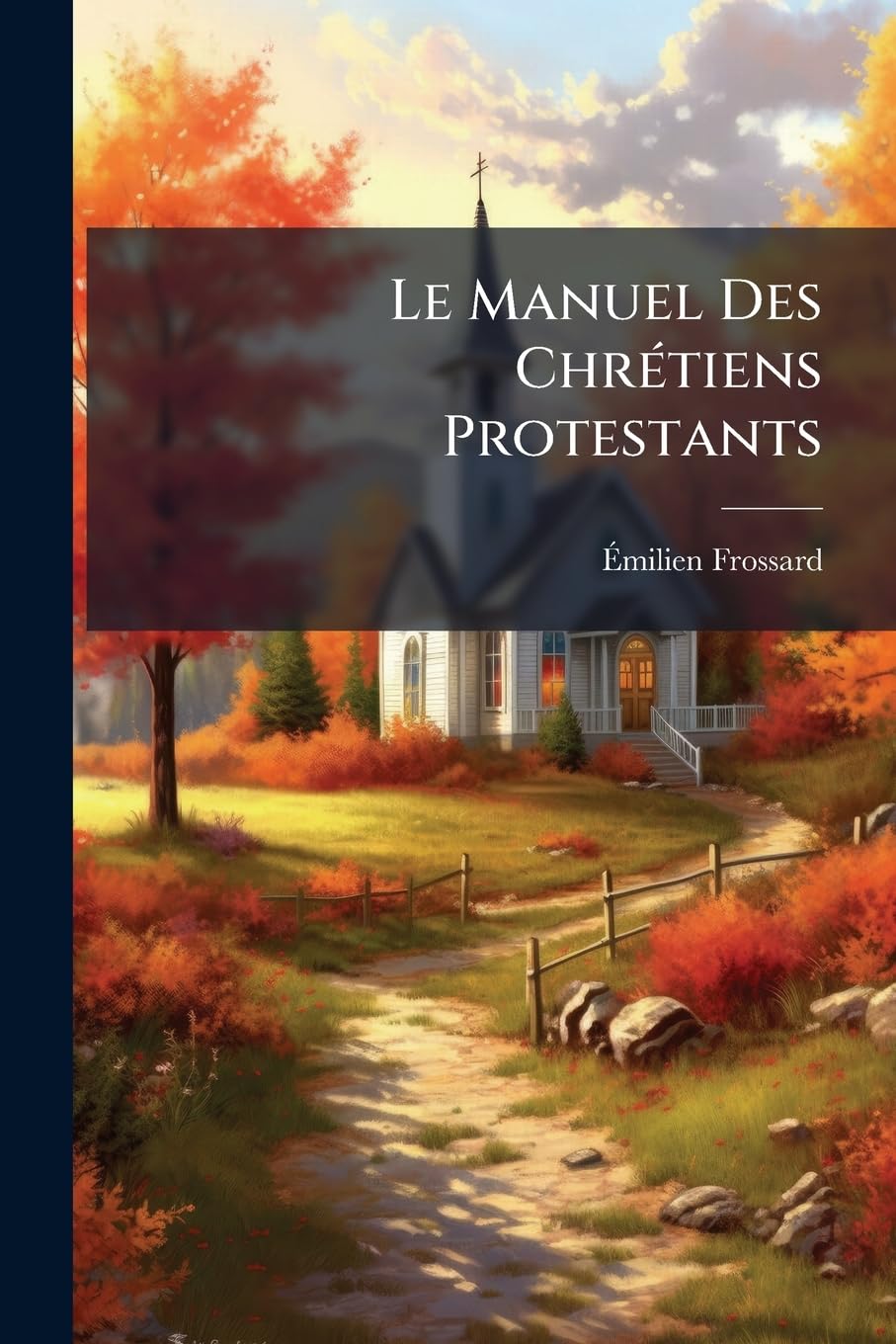 Le Manuel Des Chrétiens Protestants: Simple Exposition Des Croyances Et Des Pratiques Qui Les Caractérisent book