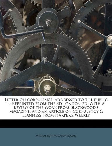 Letter on corpulence, addressed to the public ... Reprinted from the 3d London ed. With a review of the work from Blackwood's magazine, and an article on corpulency & leanness from Harper's Weekly Contemporary literature