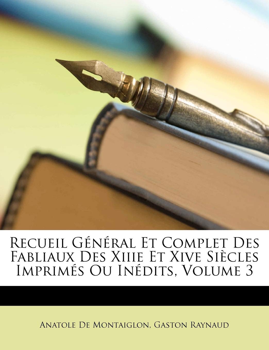 Recueil Général Et Complet Des Fabliaux Des Xiiie Et Xive Siècles Imprimés Ou Inédits, Volume 3 Fairy Tales & Legends