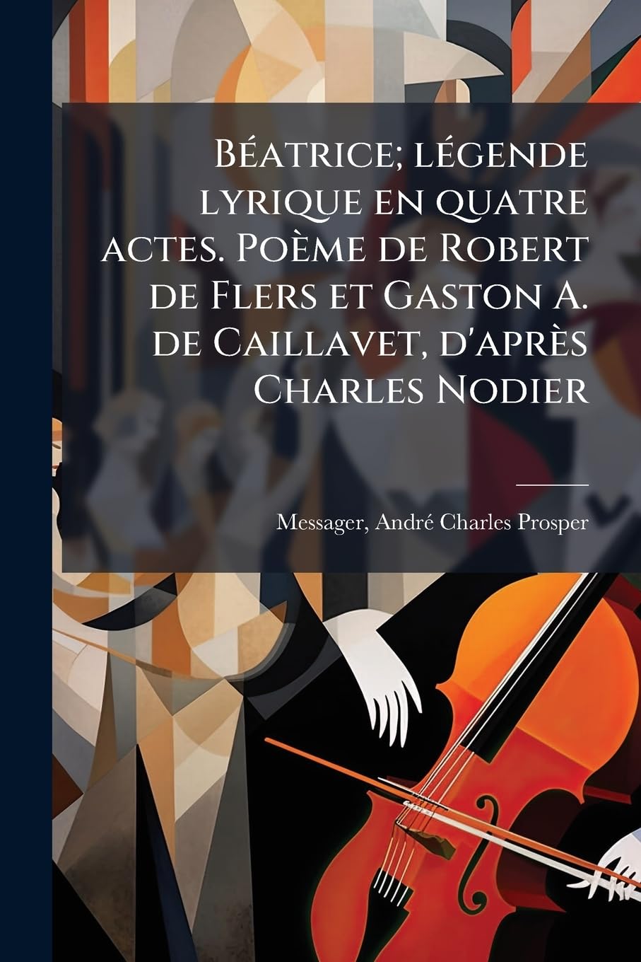 Béatrice; légende lyrique en quatre actes. Poème de Robert de Flers et Gaston A. de Caillavet, d'après Charles Nodier book