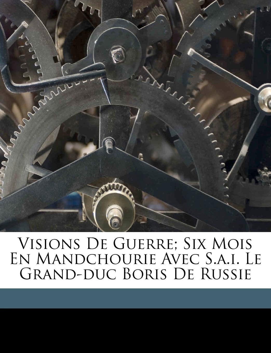 Visions de Guerre; Six Mois En Mandchourie Avec S.A.I. Le Grand-Duc Boris de Russie Politics & History