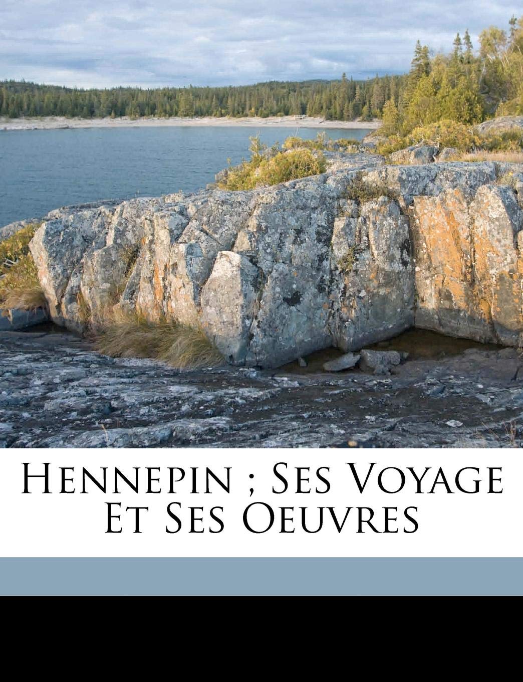 Hennepin; Ses Voyage Et Ses Oeuvres Politics & History