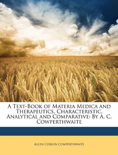A Text-Book of Materia Medica and Therapeutics, Characteristic, Analytical and Comparative: By A. C. Cowperthwaite Classics