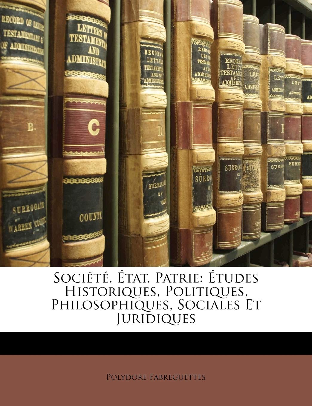 Societe. Etat. Patrie: Etudes Historiques, Politiques, Philosophiques, Sociales Et Juridiques Law