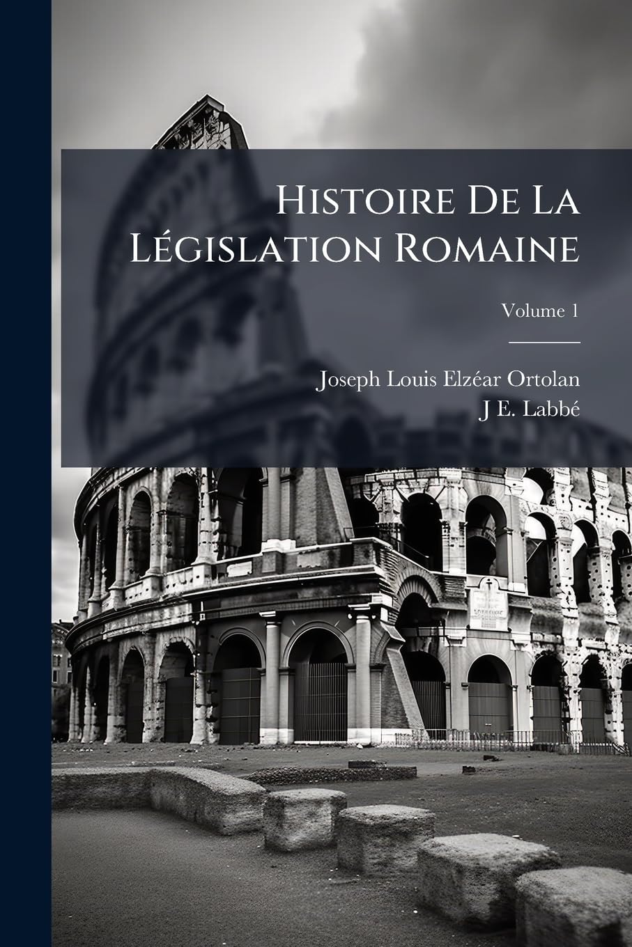Histoire De La Législation Romaine: Depuis Son Origine Jusqu'a La Législation Moderne Et Généralisation Du Droit Romain; Volume 1 book