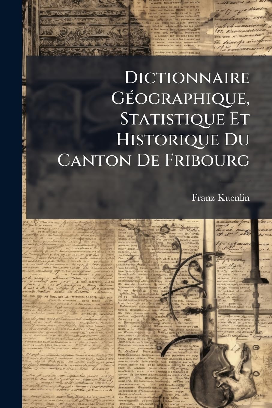 Dictionnaire Géographique, Statistique Et Historique Du Canton De Fribourg: A-F book