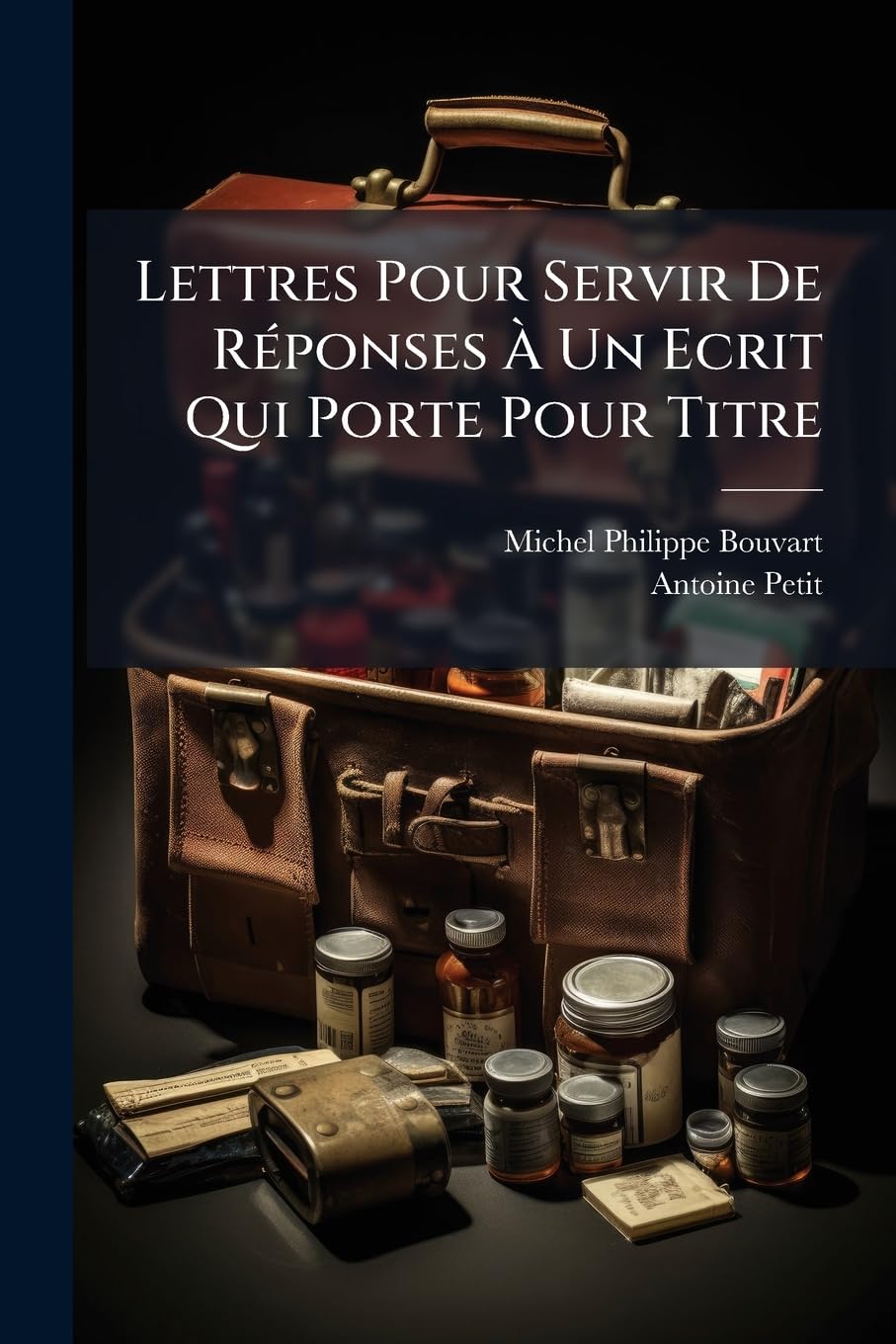 Lettres Pour Servir De Réponses À Un Ecrit Qui Porte Pour Titre: Lettre A M. Bouvart Par A. Petit ... book