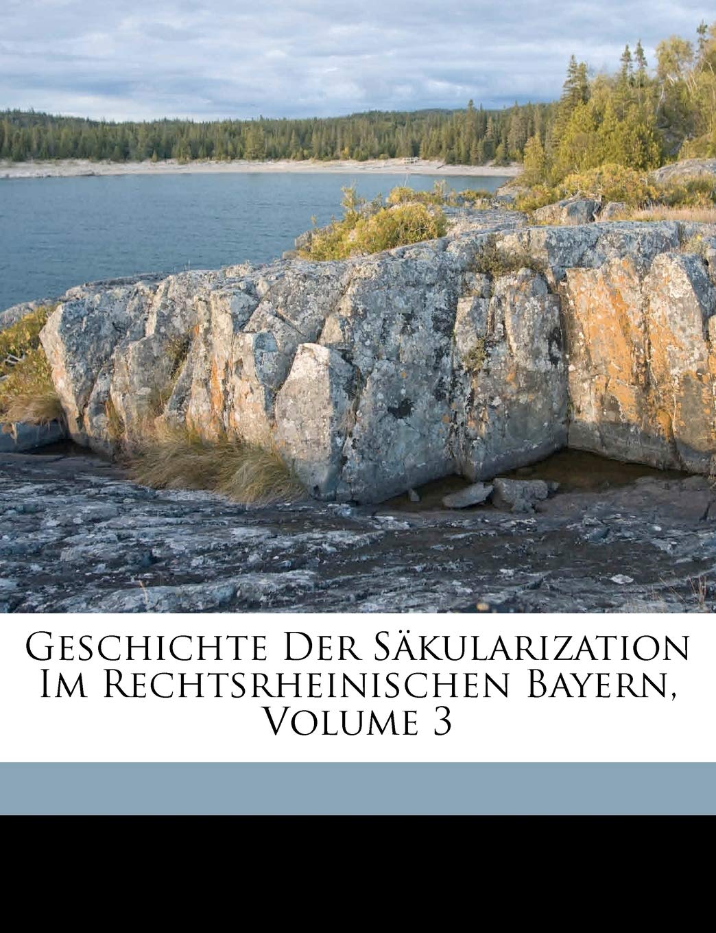 Geschichte Der Sakularization Im Rechtsrheinischen Bayern, Volume 3 Politics & History