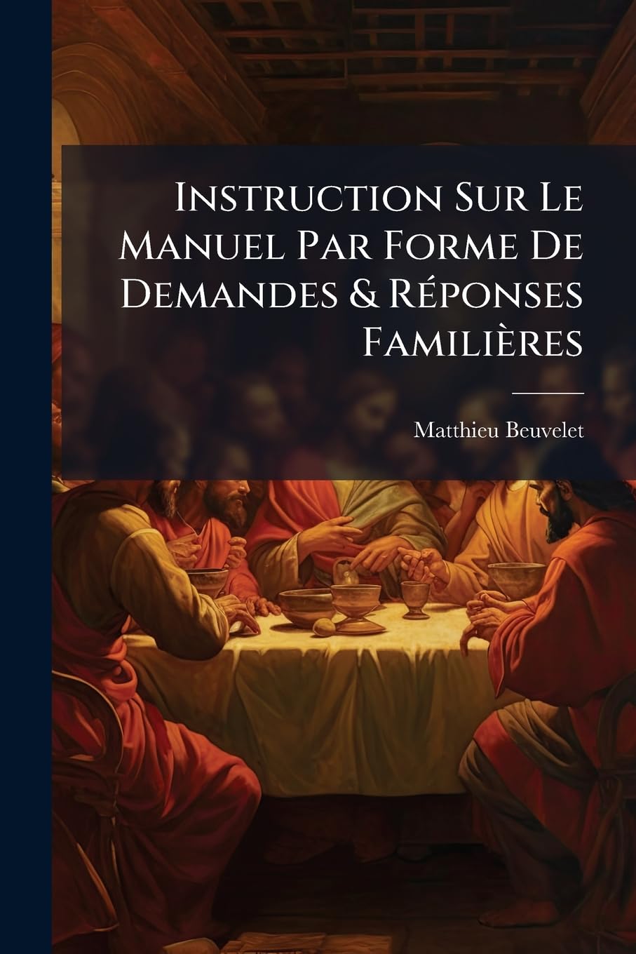 Instruction Sur Le Manuel Par Forme De Demandes & Réponses Familières: Pour Servir À Ceux Qui Dans Les S'eminaires Se Preparent À L'administration Des Sacremens.... book
