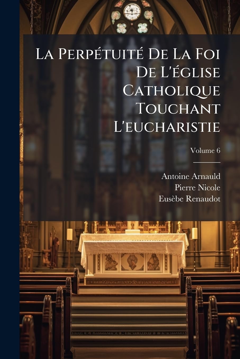 La Perpétuité De La Foi De L'église Catholique Touchant L'eucharistie; Volume 6 book