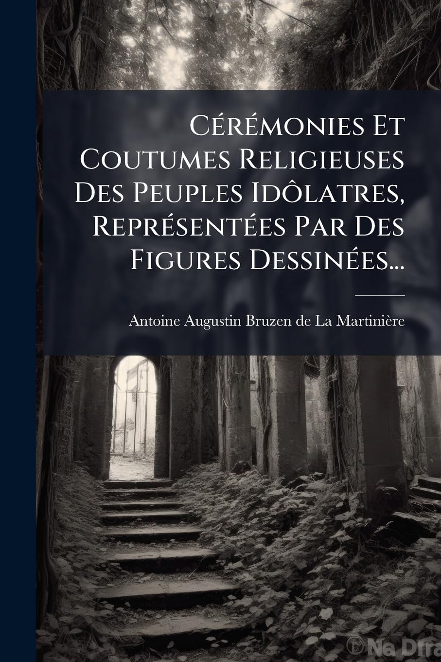 Cérémonies Et Coutumes Religieuses Des Peuples Idôlatres, Représentées Par Des Figures Dessinées...: Avec Une Explication Historique... book