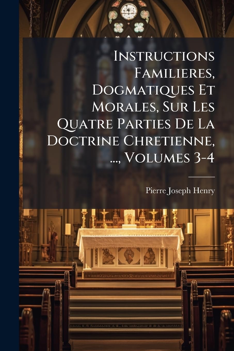 Instructions Familieres, Dogmatiques Et Morales, Sur Les Quatre Parties De La Doctrine Chretienne, ..., Volumes 3-4 book