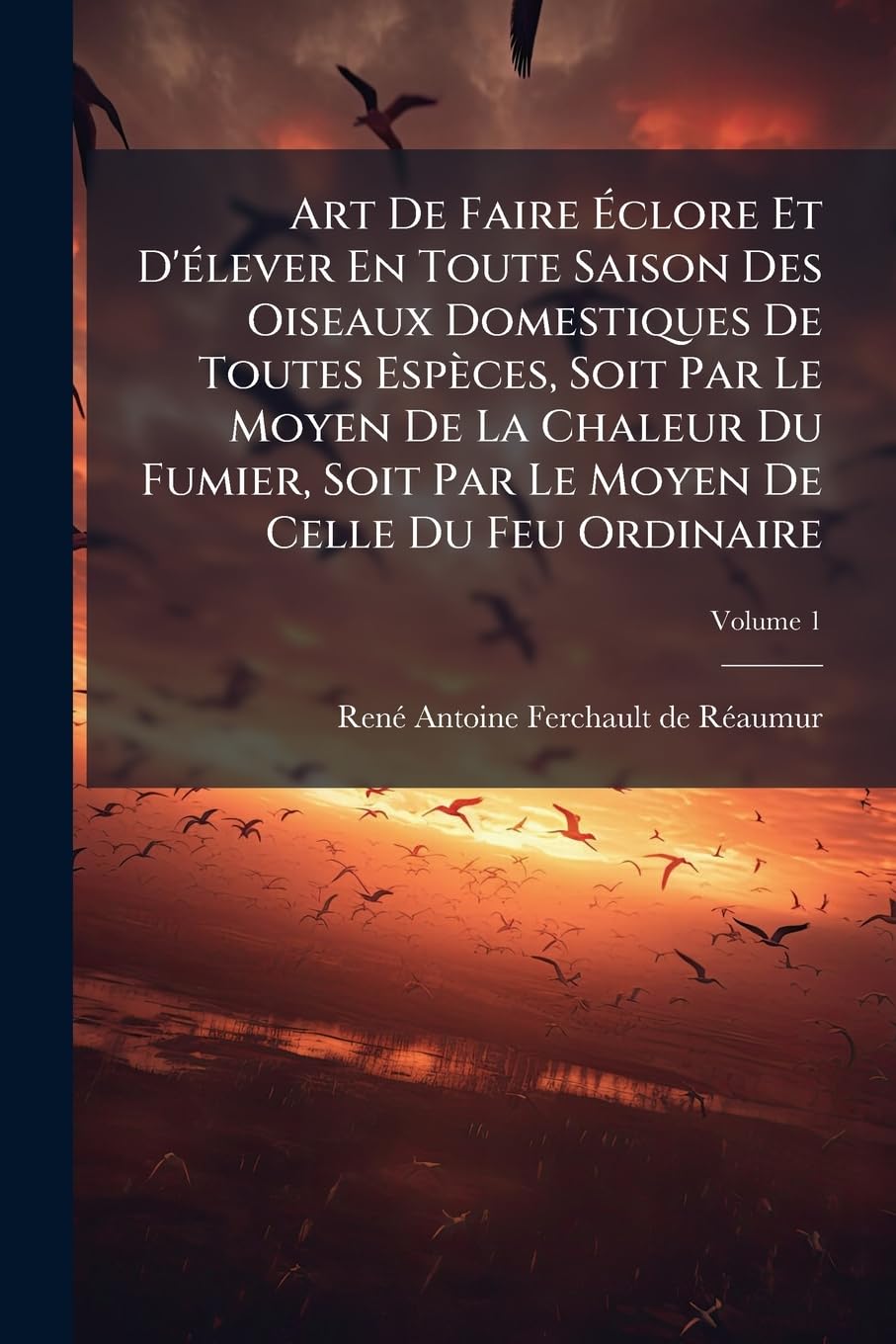 Art De Faire Éclore Et D'élever En Toute Saison Des Oiseaux Domestiques De Toutes Espèces, Soit Par Le Moyen De La Chaleur Du Fumier, Soit Par Le Moyen De Celle Du Feu Ordinaire; Volume 1 book