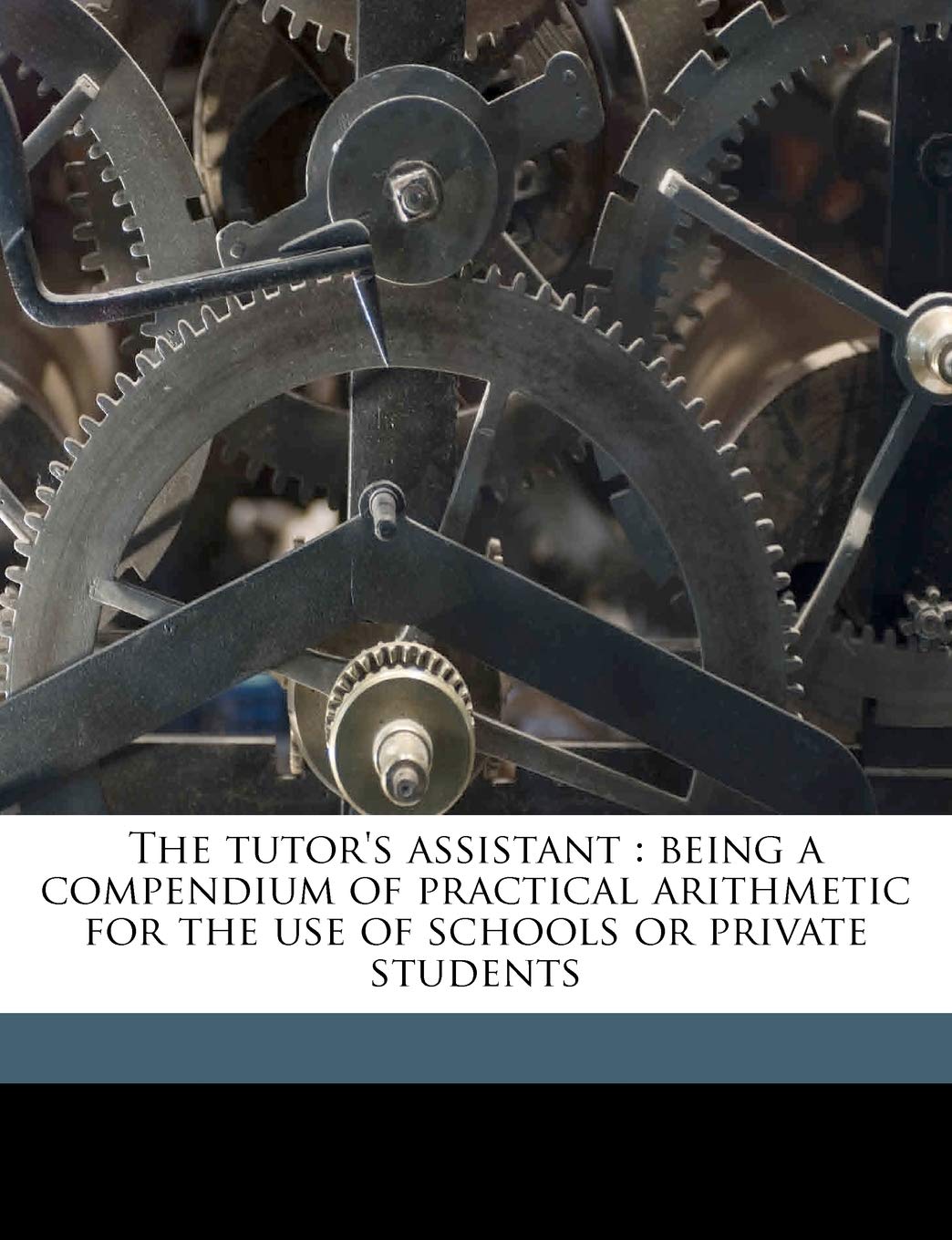 The Tutor's Assistant: Being a Compendium of Practical Arithmetic for the Use of Schools or Private Students Politics & History