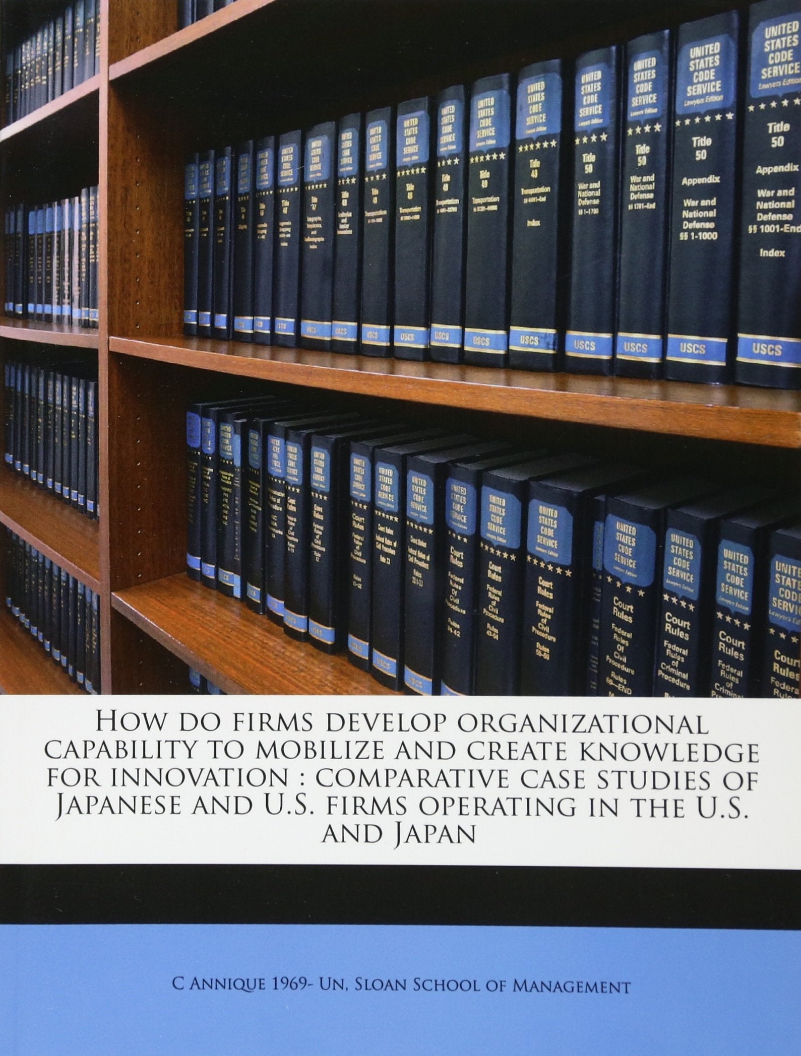 How do firms develop organizational capability to mobilize and create knowledge for innovation: comparative case studies of Japanese and U.S. firms operating in the U.S. and Japan Politics & History