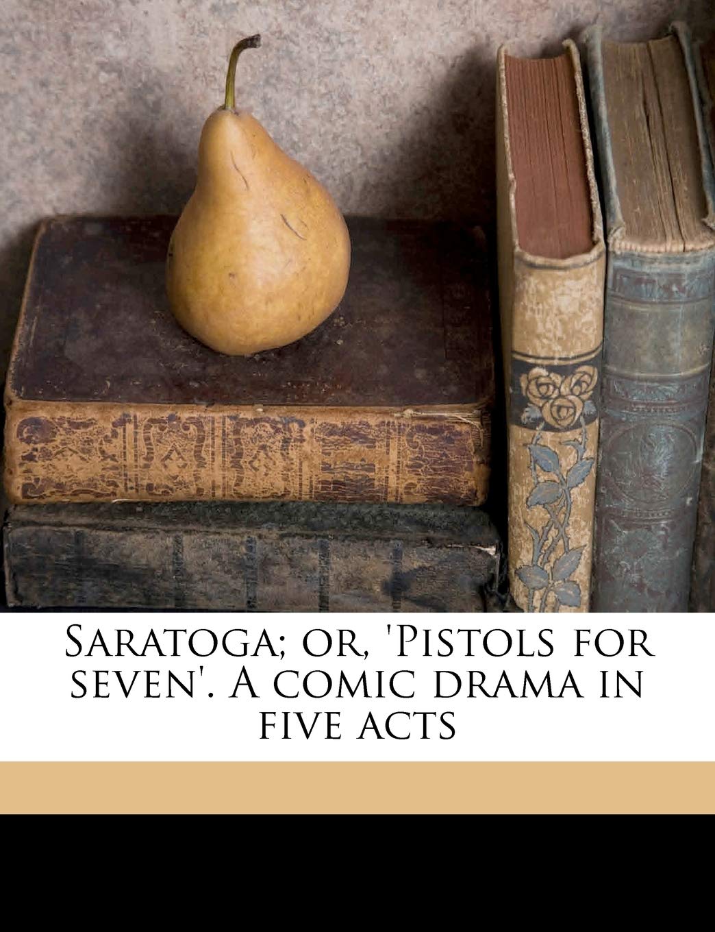 Saratoga; Or, 'Pistols for Seven'. a Comic Drama in Five Acts Drama