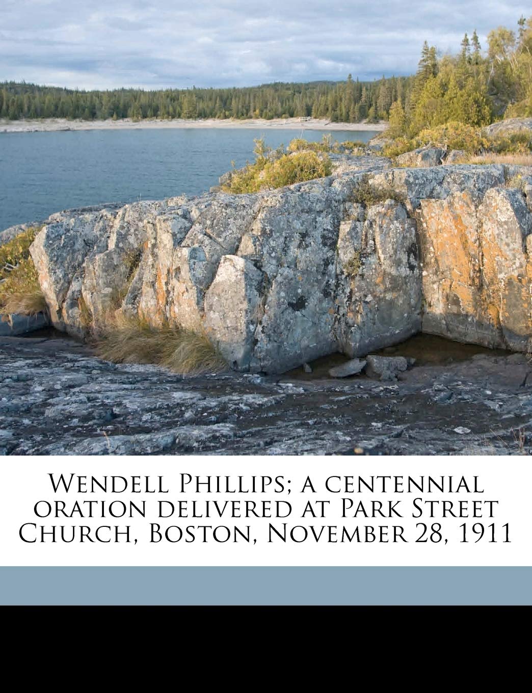 Wendell Phillips; A Centennial Oration Delivered at Park Street Church, Boston, November 28, 1911 Volume 2 Politics & History