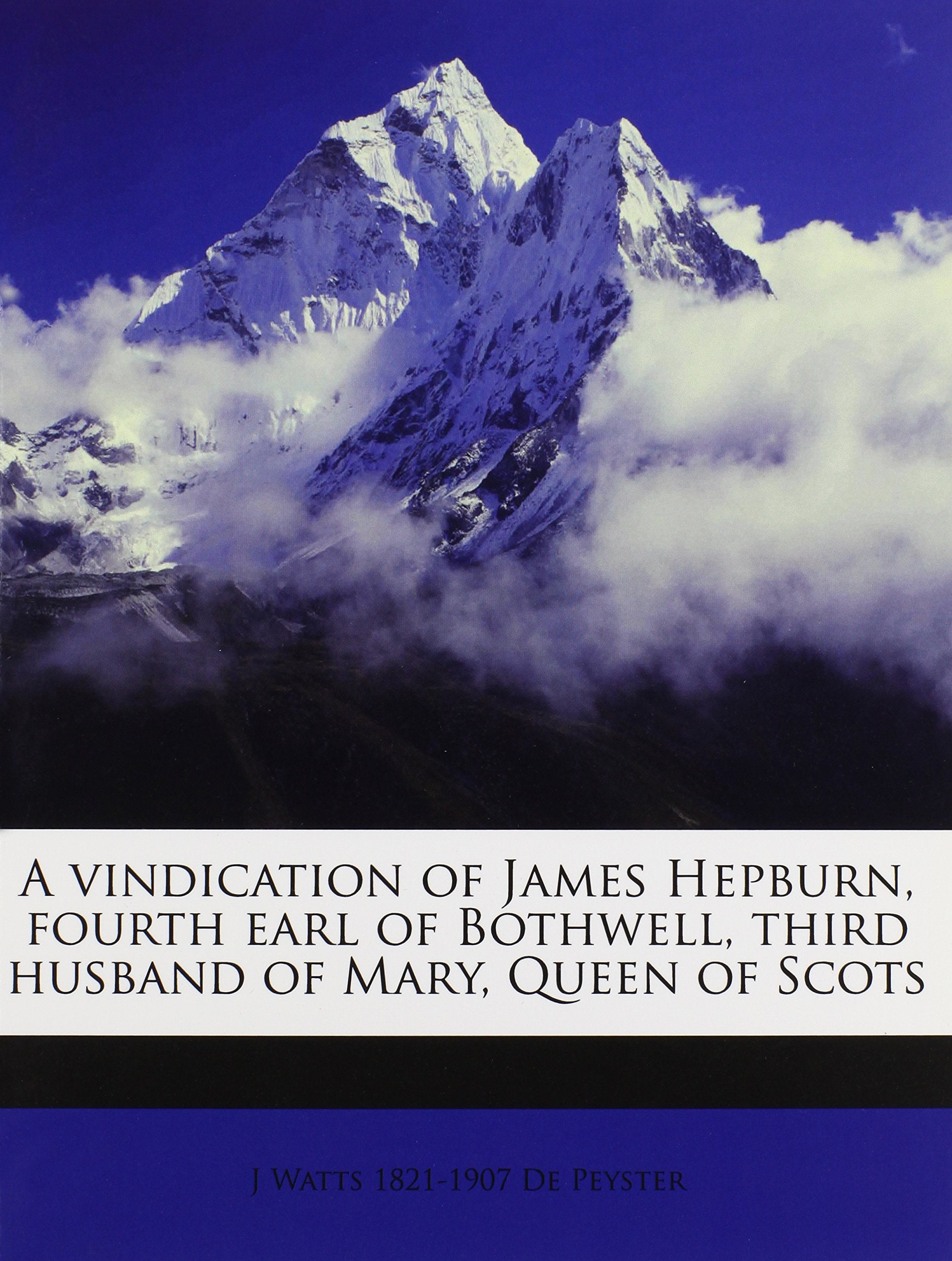 A vindication of James Hepburn, fourth earl of Bothwell, third husband of Mary, Queen of Scots Politics & History