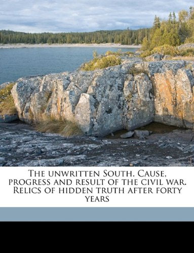 The unwritten South. Cause, progress and result of the civil war. Relics of hidden truth after forty years Politics & History