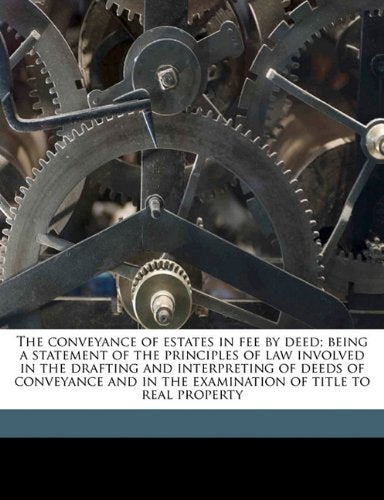 The conveyance of estates in fee by deed; being a statement of the principles of law involved in the drafting and interpreting of deeds of conveyance and in the examination of title to real property Contemporary literature Books