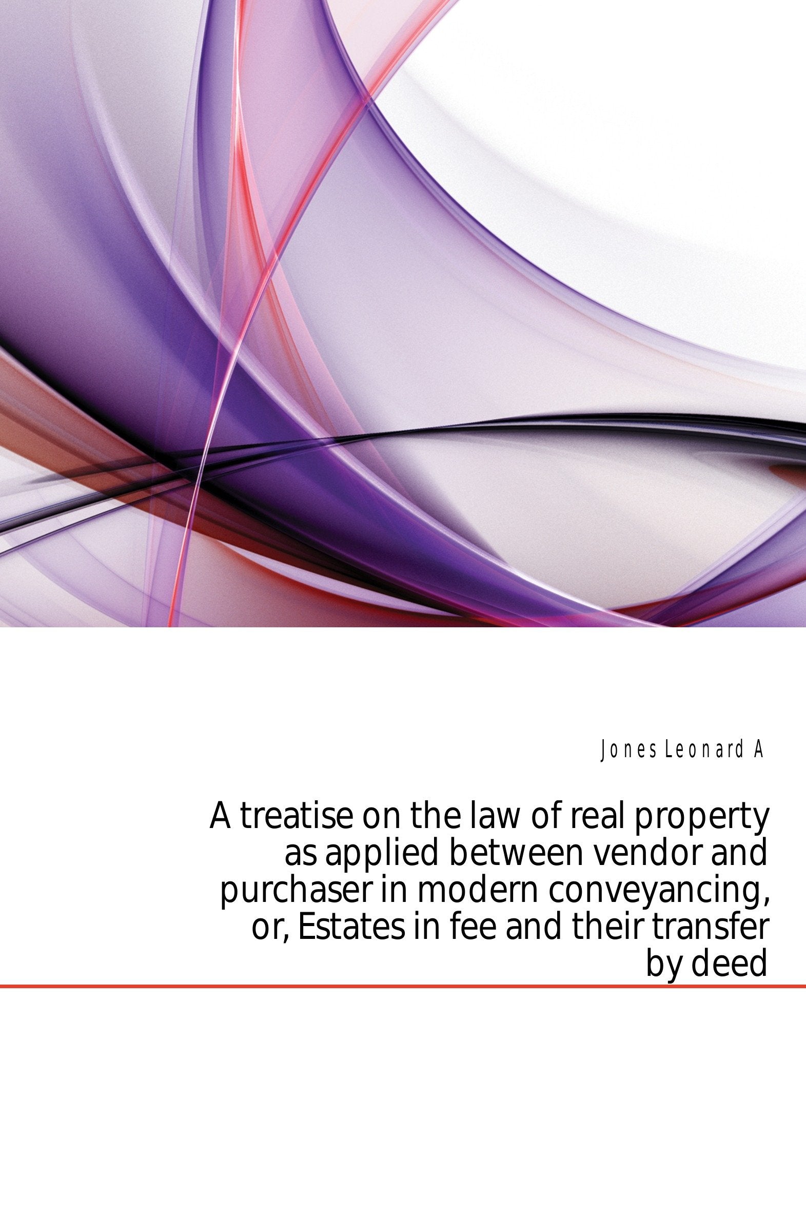 A treatise on the law of real property as applied between vendor and purchaser in modern conveyancing, or, Estates in fee and their transfer by deed Law