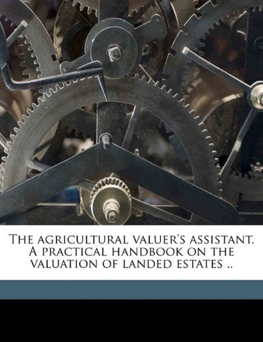 The agricultural valuer's assistant. A practical handbook on the valuation of landed estates .. Business, Finance & Career