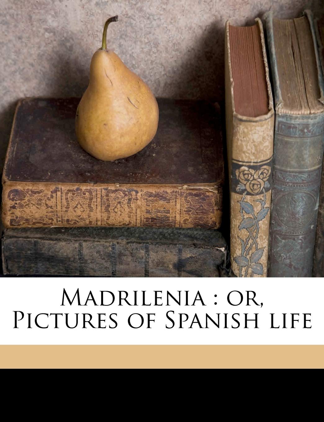 Madrilenia: Or, Pictures of Spanish Life Politics & History